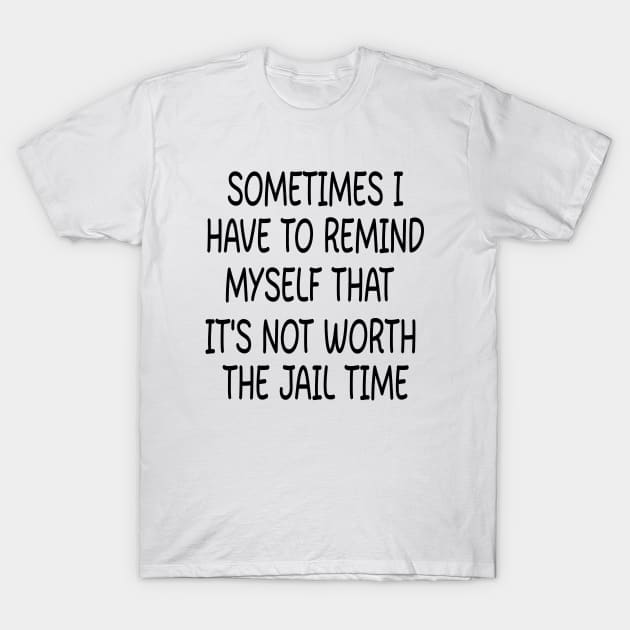 sometimes i have to remind myself that it's not worth the jail time T-Shirt by rlx666